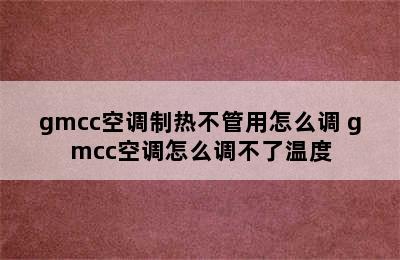 gmcc空调制热不管用怎么调 gmcc空调怎么调不了温度